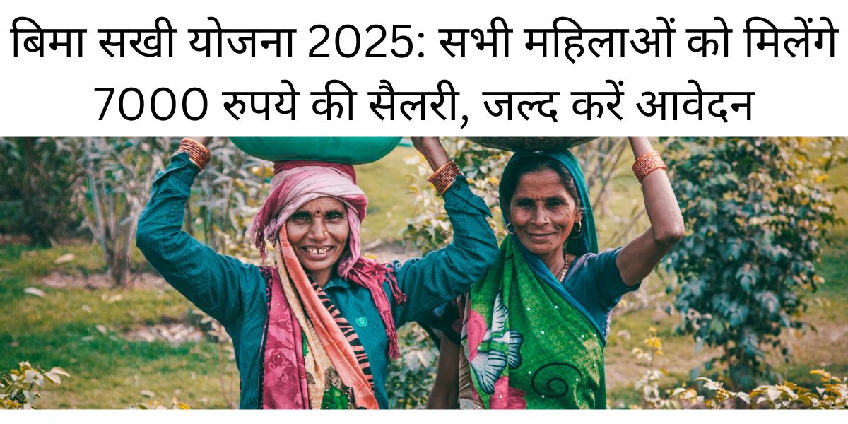 बिमा सखी योजना 2025: सभी महिलाओं को मिलेंगे 7000 रुपये की सैलरी, जल्द करें आवेदन